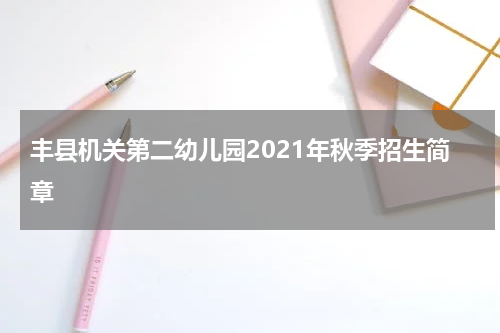 丰县机关第二幼儿园2021年秋季招生简章