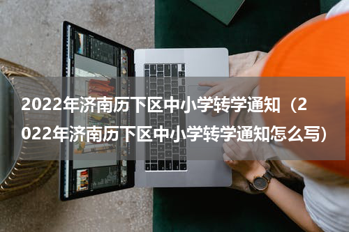 2022年济南历下区中小学转学通知（2022年济南历下区中小学转学通知怎么写）