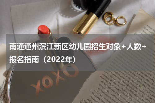 南通通州滨江新区幼儿园招生对象+人数+报名指南(2022年)