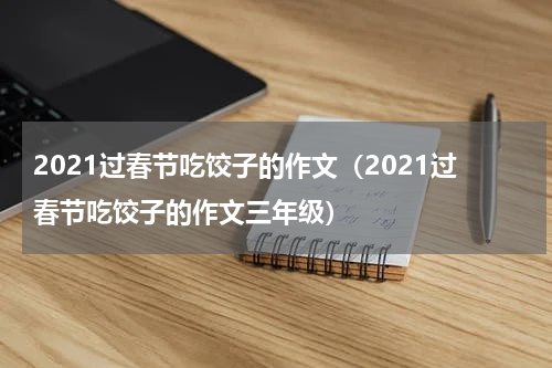 2021过春节吃饺子的作文（2021过春节吃饺子的作文三年级）