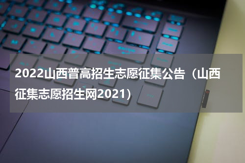2022山西普高招生志愿征集公告（山西征集志愿招生网2021）