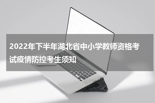 2022年下半年湖北省中小学教师资格考试疫情防控考生须知