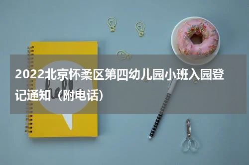 2022北京怀柔区第四幼儿园小班入园登记通知（附电话）