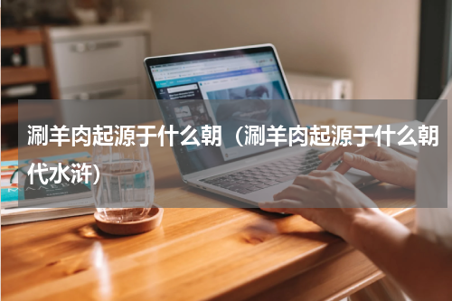 涮羊肉起源于什么朝（涮羊肉起源于什么朝代水浒）