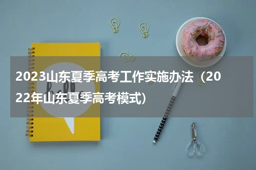 2023山东夏季高考工作实施办法(2022年山东夏季高考模式)