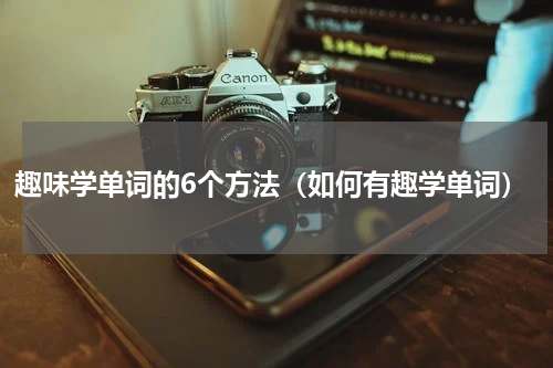 趣味学单词的6个方法(如何有趣学单词)