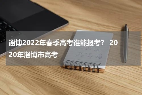 淄博2022年春季高考谁能报考? 2020年淄博市高考