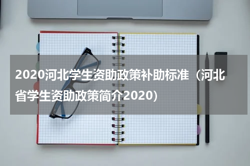 2020河北学生资助政策补助标准(河北省学生资助政策简介2020)