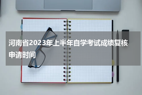 河南省2023年上半年自学考试成绩复核申请时间