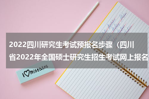2022四川研究生考试预报名步骤(四川省2022年全国硕士研究生招生考试网上报名公告)