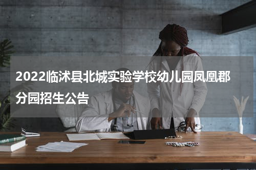 2022临沭县北城实验学校幼儿园凤凰郡分园招生公告