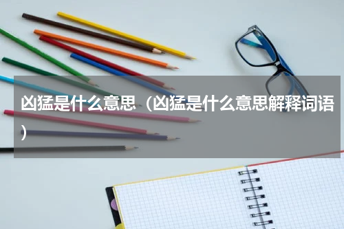 凶猛是什么意思(凶猛是什么意思解释词语)