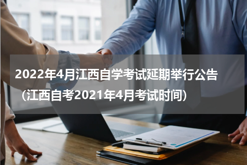 2022年4月江西自学考试延期举行公告(江西自考2021年4月考试时间)
