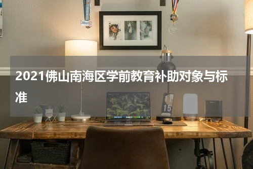 2021佛山南海区学前教育补助对象与标准