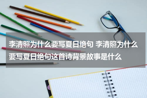 李清照为什么要写夏日绝句 李清照为什么要写夏日绝句这首诗背景故事是什么