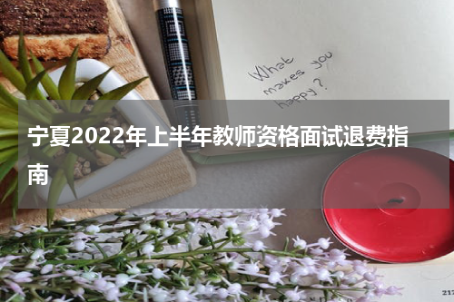 宁夏2022年上半年教师资格面试退费指南