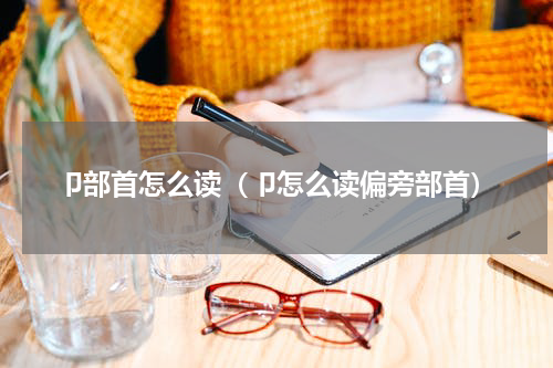 卩部首怎么读（卩怎么读偏旁部首）