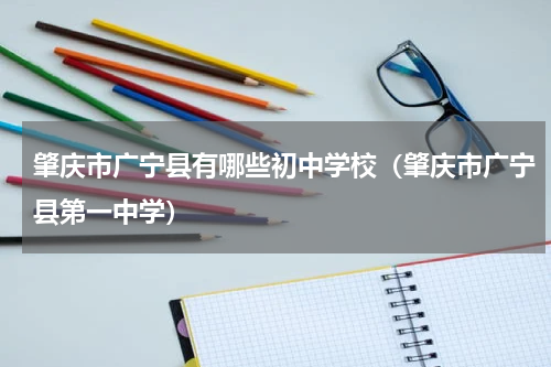 肇庆市广宁县有哪些初中学校（肇庆市广宁县第一中学）