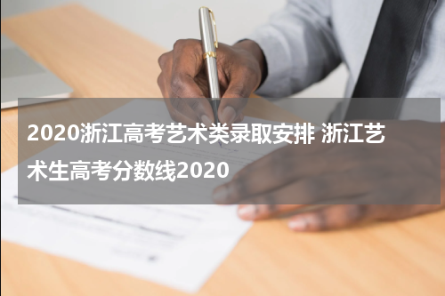 2020浙江高考艺术类录取安排 浙江艺术生高考分数线2020