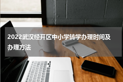 2022武汉经开区中小学转学办理时间及办理方法