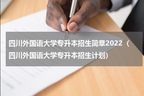 四川外国语大学专升本招生简章2022（四川外国语大学专升本招生计划）