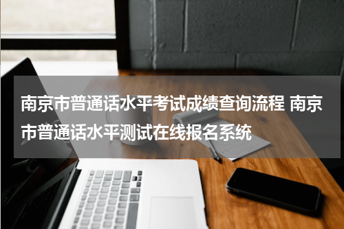南京市普通话水平考试成绩查询流程 南京市普通话水平测试在线报名系统