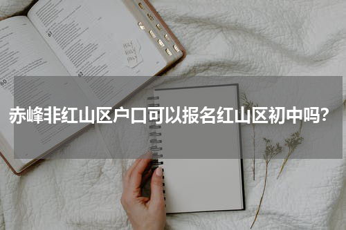 赤峰非红山区户口可以报名红山区初中吗？