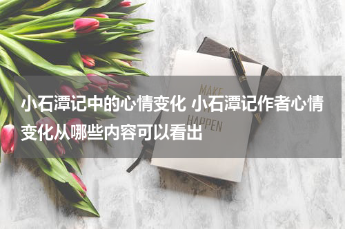 小石潭记中的心情变化 小石潭记作者心情变化从哪些内容可以看出