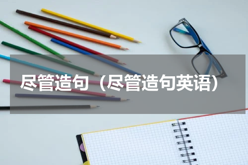 尽管造句（尽管造句英语）