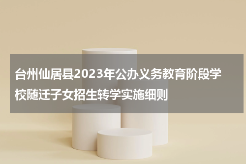 台州仙居县2023年公办义务教育阶段学校随迁子女招生转学实施细则