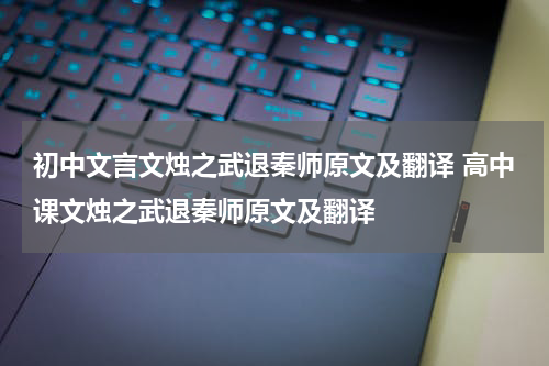 初中文言文烛之武退秦师原文及翻译 高中课文烛之武退秦师原文及翻译