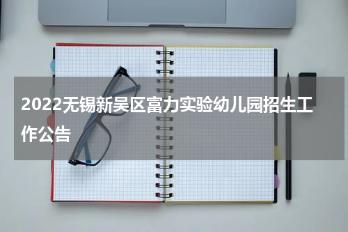 2022无锡新吴区富力实验幼儿园招生工作公告