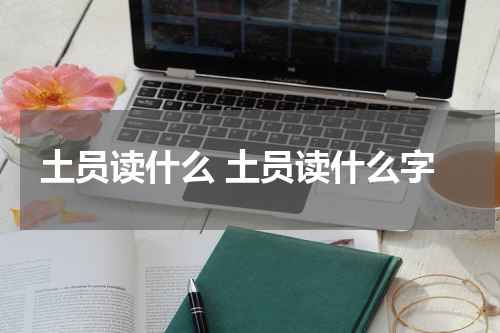 土员读什么 土员读什么字