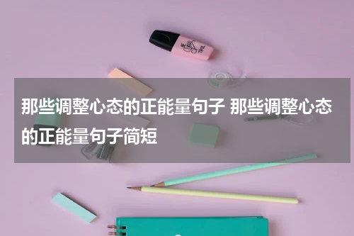 那些调整心态的正能量句子 那些调整心态的正能量句子简短