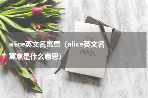 alice英文名寓意（alice英文名寓意是什么意思）