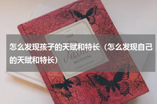 怎么发现孩子的天赋和特长（怎么发现自己的天赋和特长）