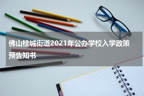 佛山桂城街道2021年公办学校入学政策预告知书