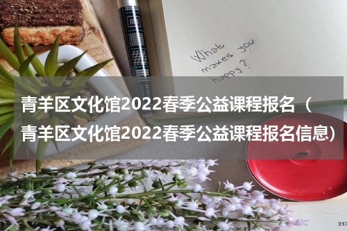 青羊区文化馆2022春季公益课程报名(青羊区文化馆2022春季公益课程报名信息)