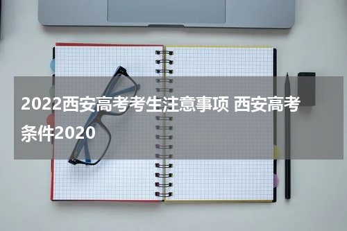 2022西安高考考生注意事项 西安高考条件2020