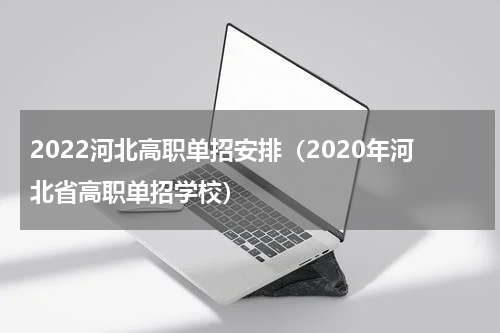 2022河北高职单招安排（2020年河北省高职单招学校）