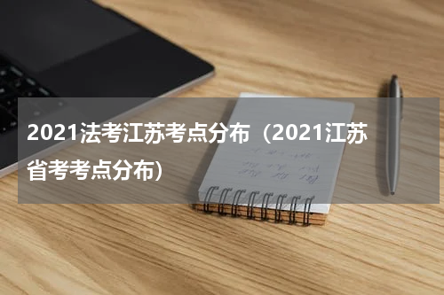 2021法考江苏考点分布（2021江苏省考考点分布）
