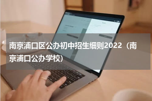 南京浦口区公办初中招生细则2022（南京浦口公办学校）