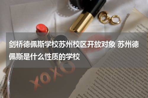 剑桥德佩斯学校苏州校区开放对象 苏州德佩斯是什么性质的学校