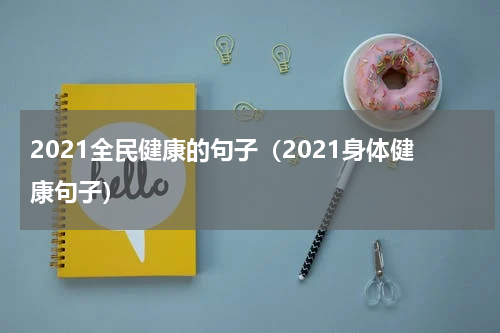 2021全民健康的句子（2021身体健康句子）