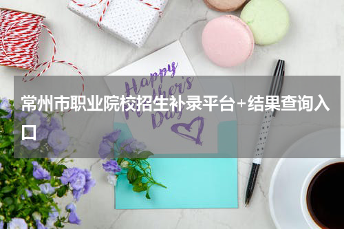 常州市职业院校招生补录平台+结果查询入口