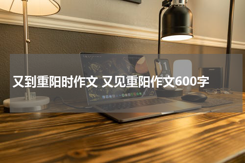 又到重阳时作文 又见重阳作文600字