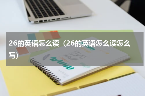 26的英语怎么读(26的英语怎么读怎么写)