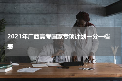 2021年广西高考国家专项计划一分一档表