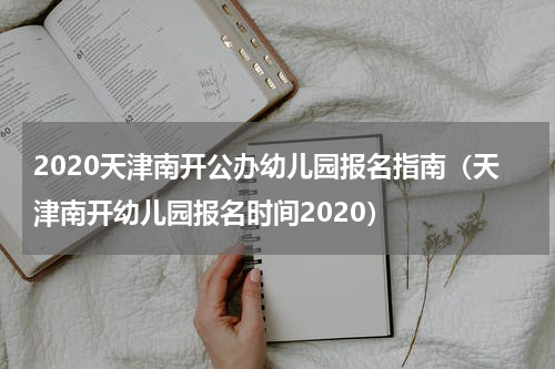2020天津南开公办幼儿园报名指南(天津南开幼儿园报名时间2020)