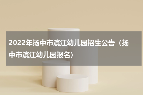 2022年扬中市滨江幼儿园招生公告(扬中市滨江幼儿园报名)